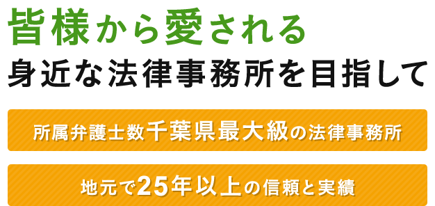 皆様から愛される身近な法律事務所を目指して 所属弁護士数千葉県最大級の法律事務所 地元で25年以上の信頼と実績